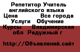 Репетитор/Учитель английского языка › Цена ­ 1 000 - Все города Услуги » Обучение. Курсы   . Владимирская обл.,Радужный г.